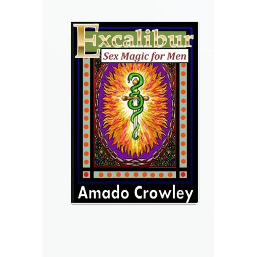 Excalibur Sex Magic for Men The Teachings of the Master Amado 777 Book 2 byAmado CrowleyAuthor