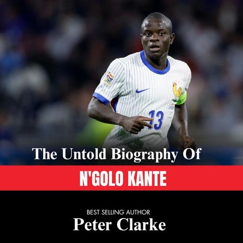 The Untold Biography of N'Golo Kanté" Book By Peter Clarke