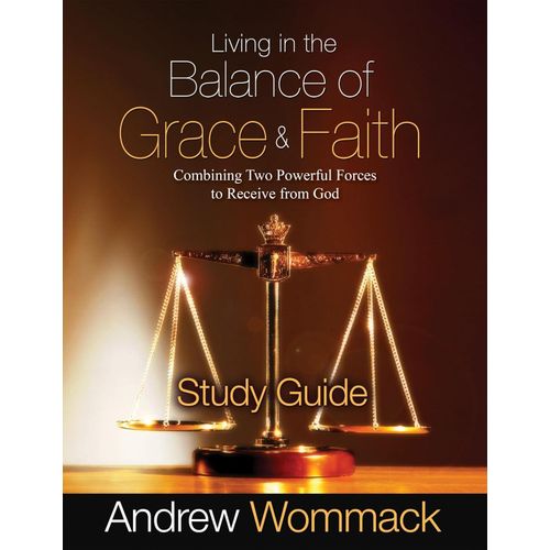 Living in the Balance of Grace & Faith: Combining Two Powerful Forces to Receive from God Study Guide Book By Andrew Wommack