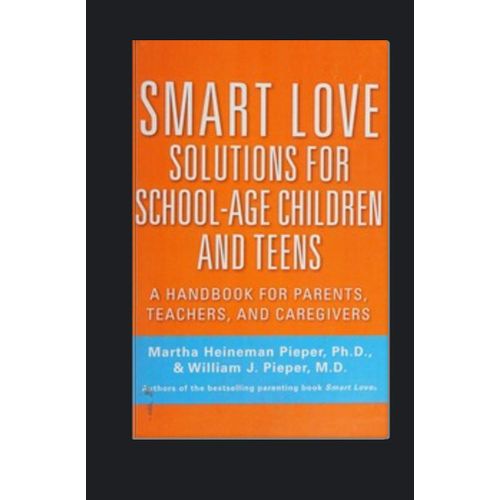 Smart Love Solutions for School Age Children and Teens A Handbook for Parents Teachers and Caregivers Book By Martha Heineman Pieper PhD William J Pieper MD