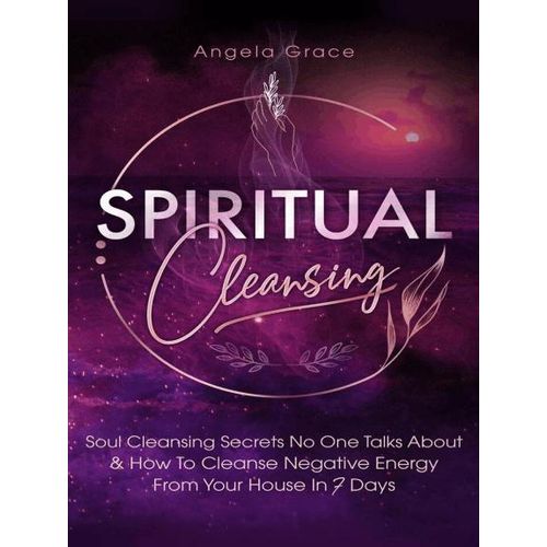 Spiritual Cleansing: Soul Cleansing Secrets No One Talks About & How To Cleanse Negative Energy From Your House In 7 Days Book By Angela Grace