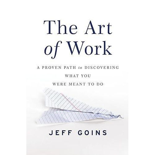 The Art Of Work : A Proven Path To Discovering What You Were Meant To Do