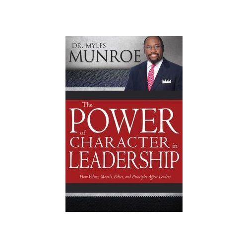The Power Of Character In Leadership by Myles Munroe