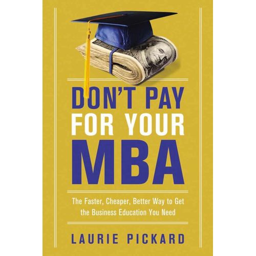 Don't Pay for Your MBA: The Faster, Cheaper, Better Way to Get the Business Education You Need Book by Laurie Pickard