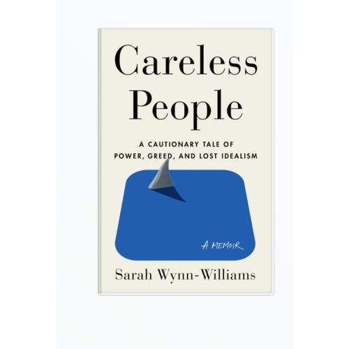 Careless People A Cautionary Tale of Power Greed and Lost Idealism Sarah Wynn-WilliamsAuthor