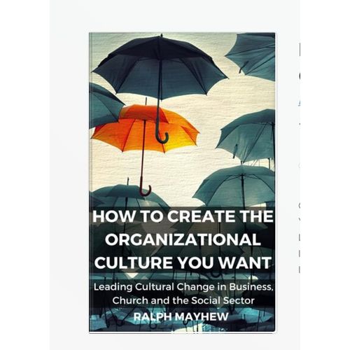 How To Create The Organizational Culture You Want: Leading Cultural Change in Business, Church and the Social Sector by Ralph Mayhew (Author)