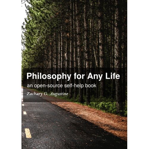 Philosophy for Any Life An Open-Source Self-Help Book By Zachary G Augustine
