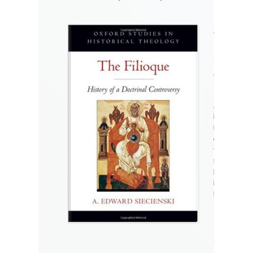 The Filioque: History of a Doctrinal Controversy (Oxford Studies in Historical Theology) 1st Edition by A. Edward Siecienski (Author)