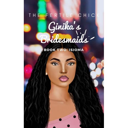 Ginika’s Bridesmaids Book Two: Isioma Book By The Fertile Chick