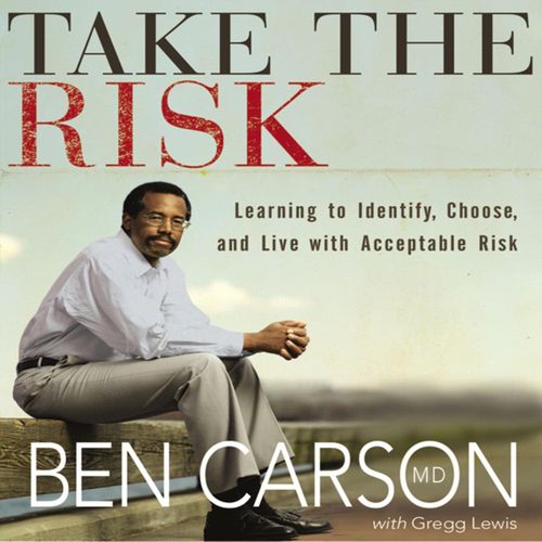 Take the Risk: Learning to Identify, Choose, and Live with Acceptable Risk by Ben Carson M.D.