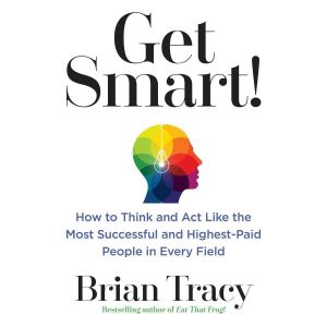 Get Smart: How to Think and Act Like the Most Successful and Highest-Paid People in Every Field Book by Brian Tracy