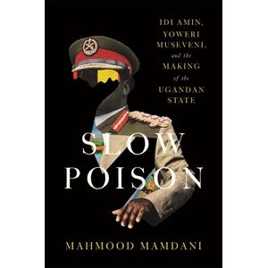 Jumia Books Slow Poison: Idi Amin, Yoweri Museveni, and the Making of the Ugandan State Book By Mahmood Mamdani