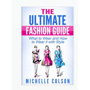 The Ultimate Fashion Guide: What to Wear and How to Wear it with Style (Fashion & Style) by Michelle Colson
