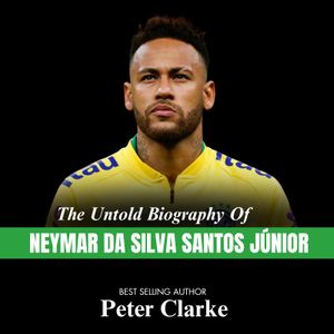Books The Untold Biography Of NEYMAR DA SILVA SANTOS JUNIOUR BY BEST SELLING AUTHOR Peter Clarke