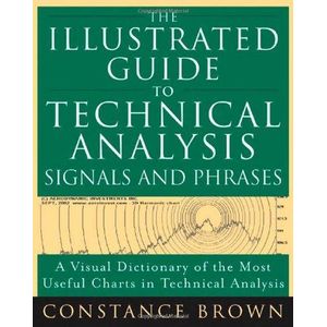 The Illustrated Guide to Technical Analysis Signals and Phrases: A Visual Dictionary of the Most Useful Charts in Technical Analysis Book By Constance Brown