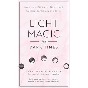 "Light Magic for Dark Times: More Than 100 Spells, Rituals, and Practices for Coping in a Crisis Book By Lisa Marie Basile"