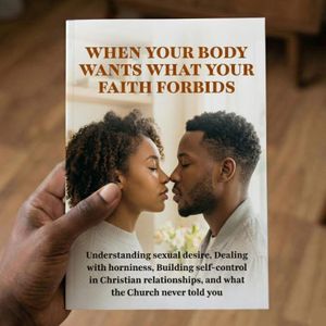 When Your Body Wants What Your Faith Forbids: Understanding Sexual Desire, Dealing with Horniness, Building Self Control in Christian Relationships, and What the Church Never Told You