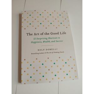 The Art of the Good Life: 52 Surprising Shortcuts to Happiness, Wealth, and Success Book By Rolf Dobelli