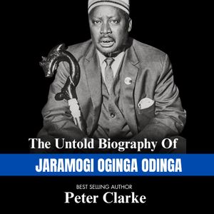 The Untold Biography Of JARAMOGI OGINGA ODINGA By BEST SELLING AUTHOR Peter Clarke