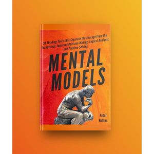 Mental Models: 30 Thinking Tools that Separate the Average From the Exceptional. Improved Decision-Making, Logical Analysis, and Problem-Solving. Book by Peter Hollins
