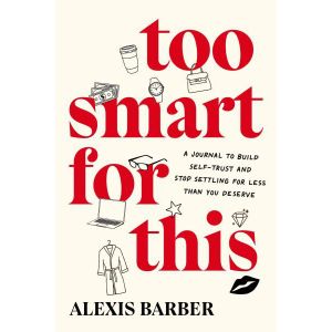 Too Smart for This: A Journal to Build Self-Trust and Stop Settling for Less Than You Deserve Book By Alexis Barber
