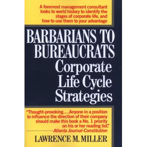 Barbarians to Bureaucrats: Corporate Life Cycle Strategies: Lessons from the Rise and Fall of Civilizations Book By Lawrence M. Miller