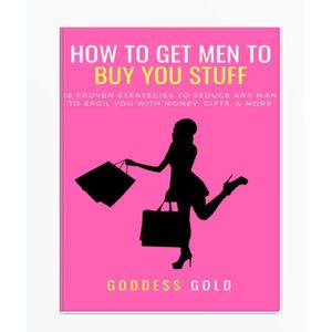 How To Get Men To Buy You Stuff: 16 Proven Strategies To Seduce Any Man To Spoil You With Money, Gifts, and More (Goldigger Secrets) by Goddess Gold (Author)