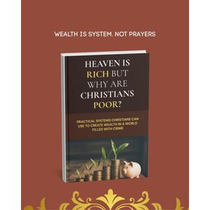 Heaven Is Rich But Why Are Christians Poor?: Practical Systems Christians Can Use to Create Wealth in a World Filled With Crime 