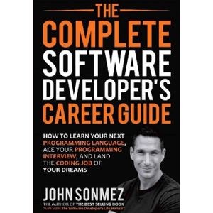 The Complete Software Developer's Career Guide: How to Learn Your Next Programming Language, ACE Your Programming Interview, and Land the Coding Job of Your Dreams Book by John Sonmez