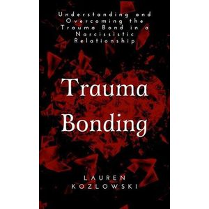 Trauma Bonding: Understanding and Overcoming the Trauma Bond in a Narcissistic Relationship Book By Lauren Kozlowski