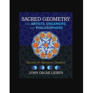 Sacred Geometry for Artists, Dreamers, and Philosophers: Secrets of Harmonic Creation by John Oscar Lieben (Author)
