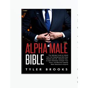 Alpha Male Bible: The Ultimate Guide to Unlock Your Full Potential and Win Over Women and Life. Discover How to Gain Charisma, Conquer Your Fears, and Become Instantly More Attractive to Anyone by Tyler Brooks (Author