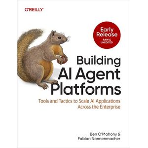 Building AI Agent Platforms: Tools and Tactics to Scale AI Applications Across the Enterprise Book By Ben O’Mahony & Fabian Nonnenmacher