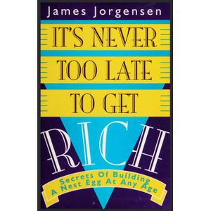 Books It’s Never Too Late to Get Rich: Secrets of Building a Nest Egg at Any Age Book By James Jorgensen