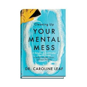 Cleaning Up Your Mental Mess: 5 Simple, Scientifically Proven Steps to Reduce Anxiety, Stress, and Toxic Thinking Book by Caroline Leaf