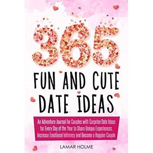 365 Fun and Cute Date Ideas: An Adventure Journal for Couples with Surprise Date Ideas for Every Day of the Year to Share Unique Experiences, Increase Emotional Intimacy and Become a Happier Couple Book By Lamar Holme