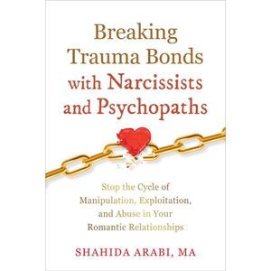 Jumia Books Breaking Trauma Bonds with Narcissists and Psychopaths: Stop the Cycle of Manipulation, Exploitation, and Abuse in Your Romantic Relationships Book by Shahida Arabi
