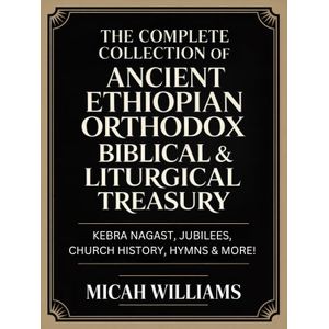 The Complete Collection of Ancient Ethiopian Orthodox Biblical & Liturgical Treasury: Kebra Nagast, Jubilees, Church History, Hymns & More! Book By Micah Williams