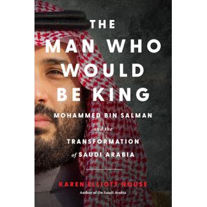 Jumia Books The Man Who Would Be King Mohammed bin Salman and the Transformation of Saudi Arabia Book By Karen Elliott House