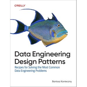 "Data Engineering Design Patterns: Recipes For Solving The Most Common Data Engineering Problems Book By Bartosz Konieczny"