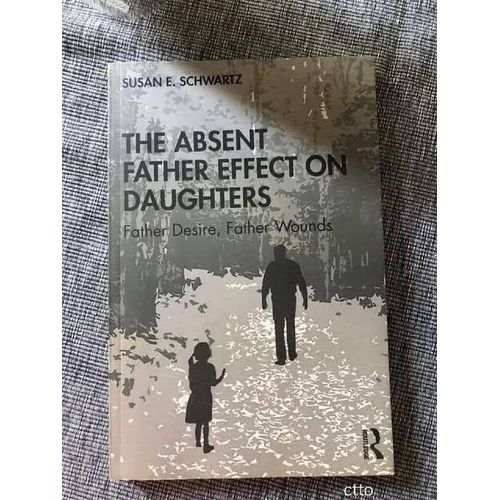 The Absent Father Effect On Daughters: Father Desire, Father Wounds Book By Susan E. Schwartz