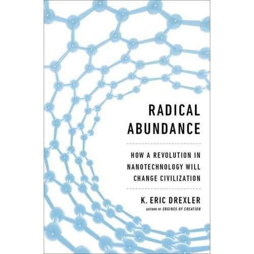 Radical Abundance How a Revolution in Nanotechnology Will Change Civilization Book By K Eric Drexler