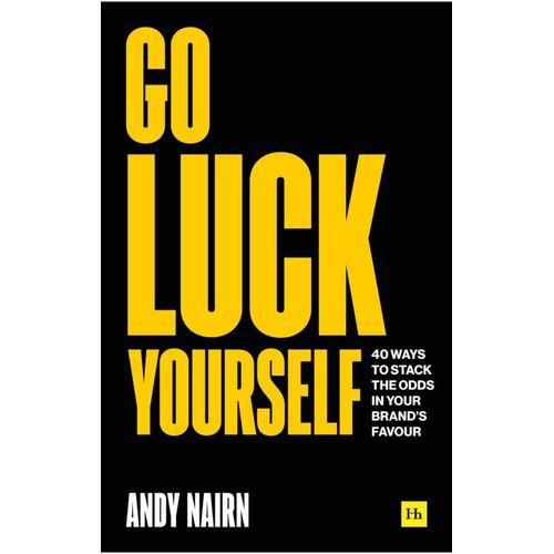 Go Luck Yourself : 40 Ways To Stack The Odds In Your Brands Favour