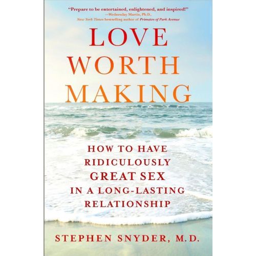 Love Worth Making How To Have Ridiculously Great Sex In A Long-Lasting Relationship Book By Stephen Snyder MD